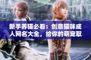 新手养猫必看：创意猫咪成人网名大全，给你的萌宠取名灵感