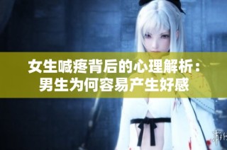 女生喊疼背后的心理解析：男生为何容易产生好感