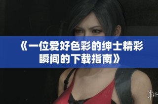 《一位爱好色彩的绅士精彩瞬间的下载指南》