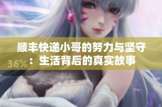 顺丰快递小哥的努力与坚守：生活背后的真实故事