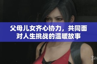 父母儿女齐心协力，共同面对人生挑战的温暖故事