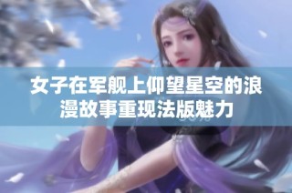 女子在军舰上仰望星空的浪漫故事重现法版魅力