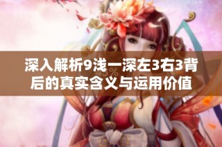深入解析9浅一深左3右3背后的真实含义与运用价值