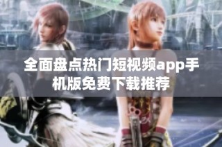 全面盘点热门短视频app手机版免费下载推荐
