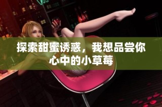 探索甜蜜诱惑，我想品尝你心中的小草莓