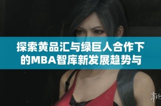 探索黄品汇与绿巨人合作下的MBA智库新发展趋势与资源分享