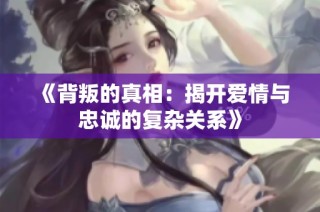 《背叛的真相：揭开爱情与忠诚的复杂关系》