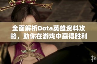 全面解析Dota英雄资料攻略，助你在游戏中赢得胜利的秘诀与技巧