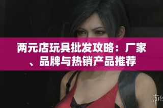 两元店玩具批发攻略：厂家、品牌与热销产品推荐