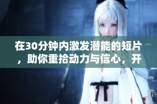 在30分钟内激发潜能的短片，助你重拾动力与信心，开启成功之路