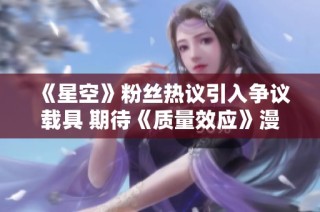 《星空》粉丝热议引入争议载具 期待《质量效应》漫游车回归游戏中