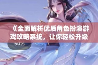 《全面解析优质角色扮演游戏攻略系统，让你轻松升级》