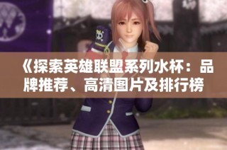 《探索英雄联盟系列水杯：品牌推荐、高清图片及排行榜一览》