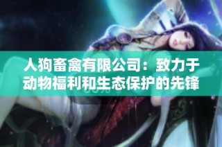 人狗畜禽有限公司：致力于动物福利和生态保护的先锋企业