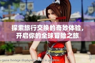 探索旅行交换的奇妙体验，开启你的全球冒险之旅