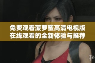 免费观看菠萝蜜高清电视版在线观看的全新体验与推荐