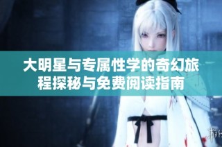 大明星与专属性学的奇幻旅程探秘与免费阅读指南
