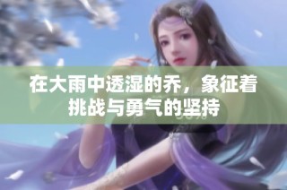 在大雨中透湿的乔，象征着挑战与勇气的坚持