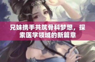 兄妹携手共筑骨科梦想，探索医学领域的新篇章