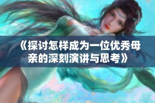 《探讨怎样成为一位优秀母亲的深刻演讲与思考》