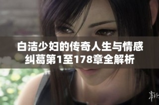 白洁少妇的传奇人生与情感纠葛第1至178章全解析