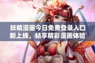 妖精漫画今日免费登录入口新上线，畅享精彩漫画体验