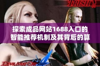 探索成品网站1688入口的智能推荐机制及其背后的算法原理解析