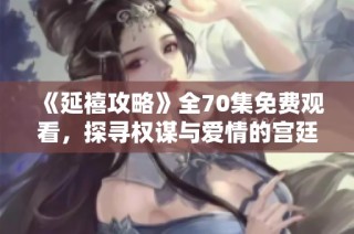 《延禧攻略》全70集免费观看，探寻权谋与爱情的宫廷传奇之旅