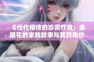 《代代相传的珍贵疗效：金银花的家族故事与其药用价值》