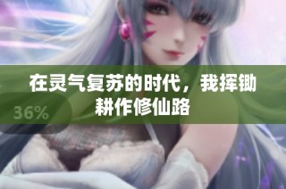 在灵气复苏的时代，我挥锄耕作修仙路