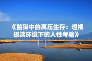 《监狱中的高压生存：透视极端环境下的人性考验》