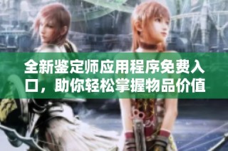 全新鉴定师应用程序免费入口，助你轻松掌握物品价值