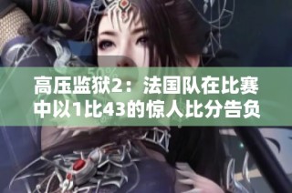 高压监狱2：法国队在比赛中以1比43的惊人比分告负