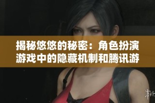 揭秘悠悠的秘密：角色扮演游戏中的隐藏机制和腾讯游戏的创新玩法