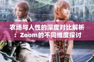 农场与人性的深度对比解析：Zoom的不同维度探讨