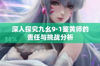 深入探究九幺9·1鉴黄师的责任与挑战分析