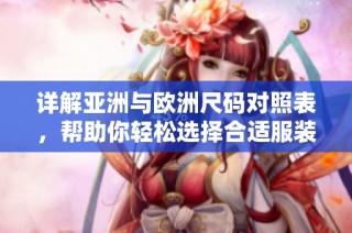 详解亚洲与欧洲尺码对照表，帮助你轻松选择合适服装尺寸