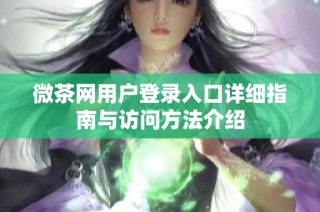 微茶网用户登录入口详细指南与访问方法介绍