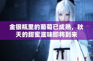 金银瓶里的葡萄已成熟，秋天的甜蜜滋味即将到来