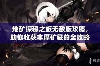 地矿探秘之旅无敌版攻略，助你收获丰厚矿藏的全攻略