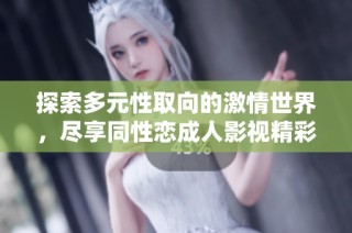 探索多元性取向的激情世界，尽享同性恋成人影视精彩内容