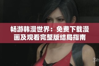 畅游韩漫世界：免费下载漫画及观看完整版结局指南