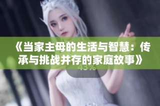 《当家主母的生活与智慧：传承与挑战并存的家庭故事》