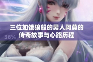 三位如饿狼般的男人阿莫的传奇故事与心路历程
