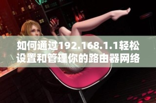 如何通过192.168.1.1轻松设置和管理你的路由器网络