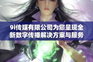 9i传媒有限公司为您呈现全新数字传播解决方案与服务