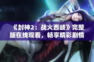 《封神2：战火西岐》完整版在线观看，畅享精彩剧情与战斗场面！