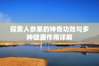 探索人参果的神奇功效与多种健康作用详解