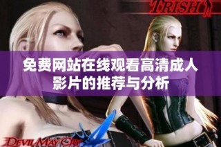 免费网站在线观看高清成人影片的推荐与分析