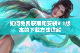 如何免费获取和安装9 1版本的下载方法详解